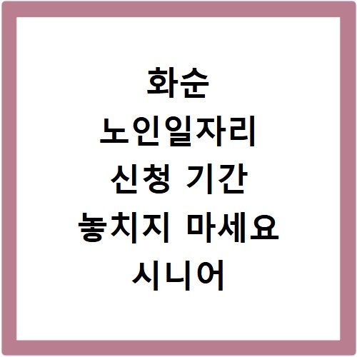 화순 노인일자리 신청 기간 놓치지 마세요 시니어 정보 총정리