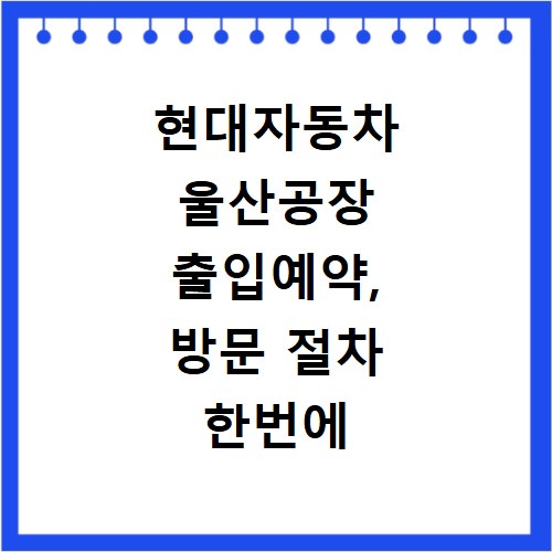 현대자동차 울산공장 출입예약, 방문 절차 한번에 해결하기