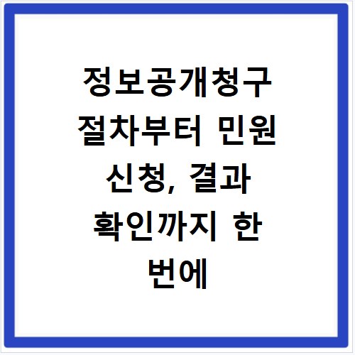 정보공개청구 절차부터 민원 신청, 결과 확인까지 한 번에 해결