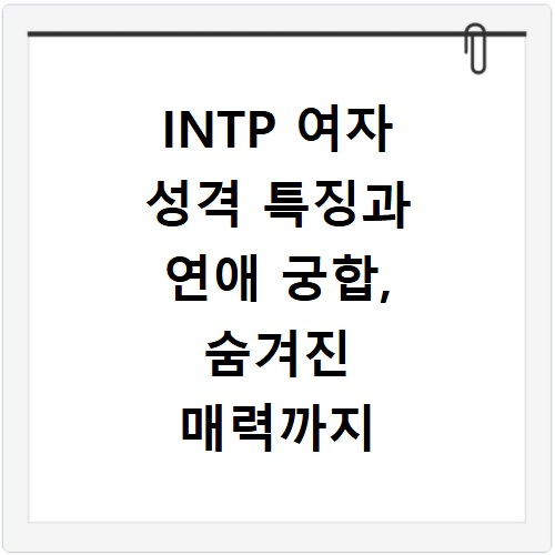 INTP 여자 성격 특징과 연애 궁합, 숨겨진 매력까지 파헤치기