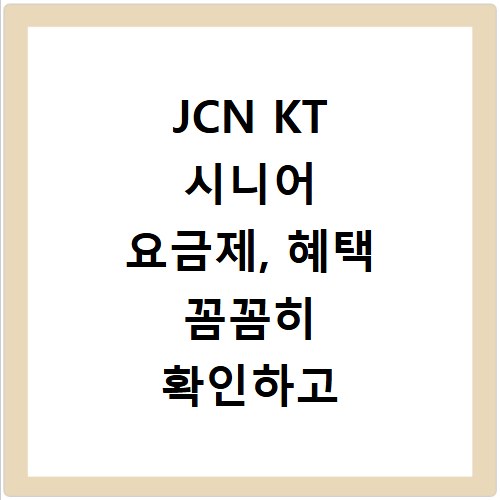 JCN KT 시니어 요금제, 혜택 꼼꼼히 확인하고 신청하세요