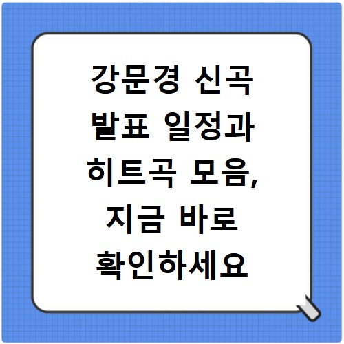 강문경 신곡 발표 일정과 히트곡 모음, 지금 바로 확인하세요