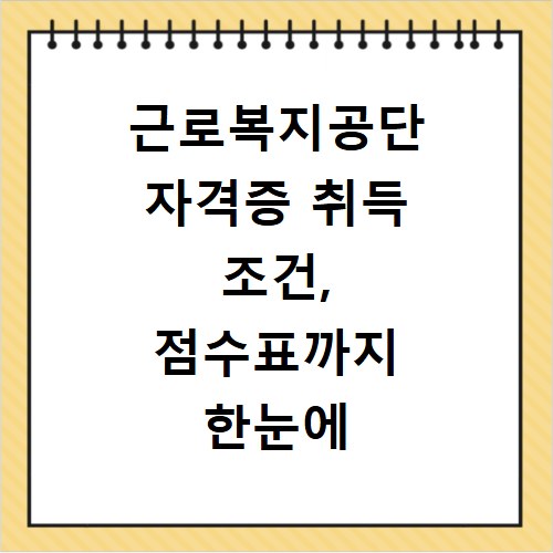 근로복지공단 자격증 취득 조건, 점수표까지 한눈에 확인하세요