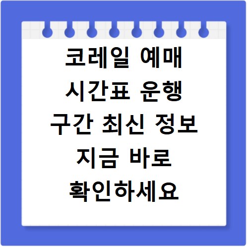 코레일 예매 시간표 운행 구간 최신 정보 지금 바로 확인하세요