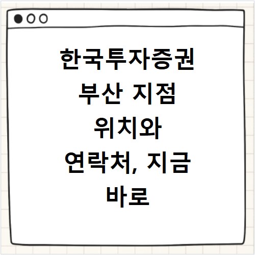 한국투자증권 부산 지점 위치와 연락처, 지금 바로 확인하세요