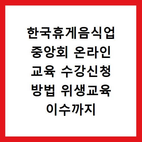 한국휴게음식업 중앙회 온라인 교육 수강신청 방법 위생교육 이수까지