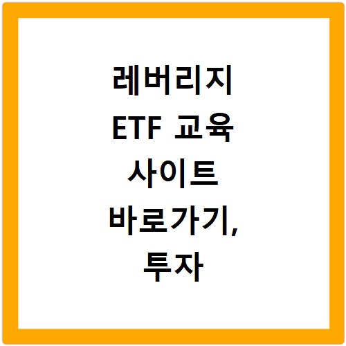레버리지 ETF 교육 사이트 바로가기, 투자 성공의 지름길을 열어봐요
