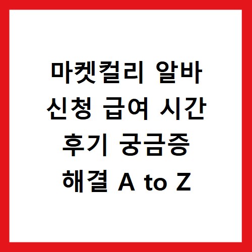 마켓컬리 알바 신청 급여 시간 후기 궁금증 해결 A to Z