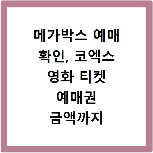 메가박스 예매 확인, 코엑스 영화 티켓 예매권 금액까지 한눈에