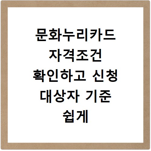 문화누리카드 자격조건 확인하고 신청 대상자 기준 쉽게 알아보세요