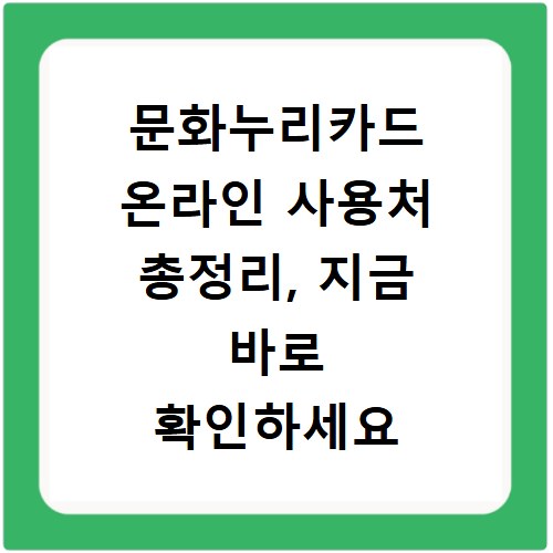 문화누리카드 온라인 사용처 총정리, 지금 바로 확인하세요