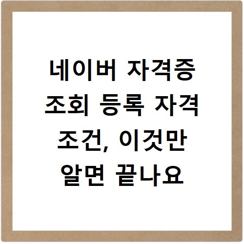 네이버 자격증 조회 등록 자격 조건, 이것만 알면 끝나요