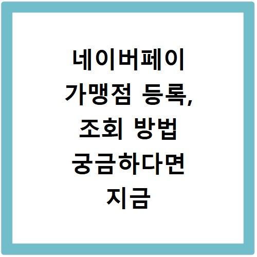 네이버페이 가맹점 등록, 조회 방법 궁금하다면 지금 바로 확인