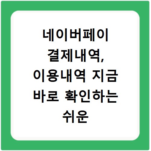 네이버페이 결제내역, 이용내역 지금 바로 확인하는 쉬운 방법