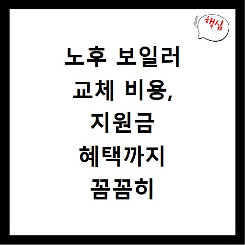 노후 보일러 교체 비용, 지원금 혜택까지 꼼꼼히 확인하세요