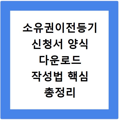 소유권이전등기 신청서 양식 다운로드 작성법 핵심 총정리
