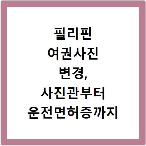 필리핀 여권사진 변경, 사진관부터 운전면허증까지 준비물 총정리