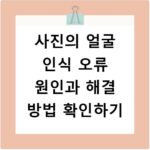 사진의 얼굴 인식 오류 원인과 해결 방법 확인하기