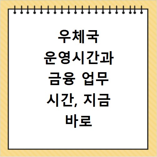 우체국 운영시간과 금융 업무 시간, 지금 바로 확인하세요