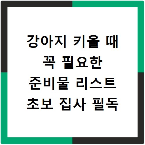 강아지 키울 때 꼭 필요한 준비물 리스트 초보 집사 필독