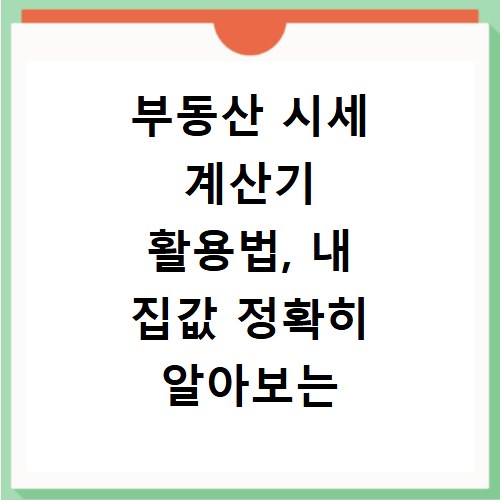 부동산 시세 계산기 활용법, 내 집값 정확히 알아보는 방법