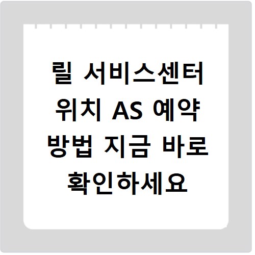 릴 서비스센터 위치 AS 예약 방법 지금 바로 확인하세요