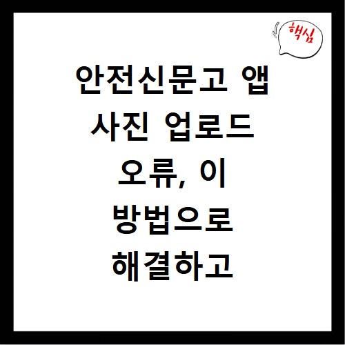 안전신문고 앱 사진 업로드 오류, 이 방법으로 해결하고 주의사항까지 확인하세요