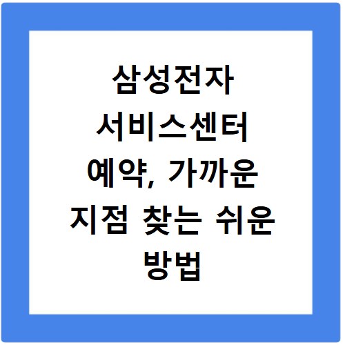 삼성전자 서비스센터 예약, 가까운 지점 찾는 쉬운 방법