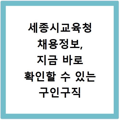 세종시교육청 채용정보, 지금 바로 확인할 수 있는 구인구직 정보