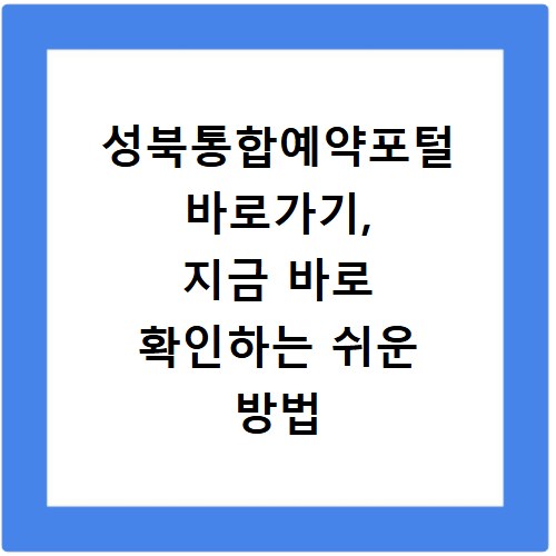 성북통합예약포털 바로가기, 지금 바로 확인하는 쉬운 방법