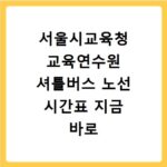 서울시교육청 교육연수원 셔틀버스 노선 시간표 지금 바로 확인하세요
