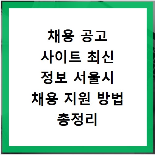 채용 공고 사이트 최신 정보 서울시 채용 지원 방법 총정리