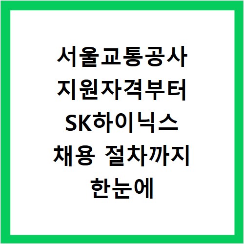 서울교통공사 지원자격부터 SK하이닉스 채용 절차까지 한눈에 확인