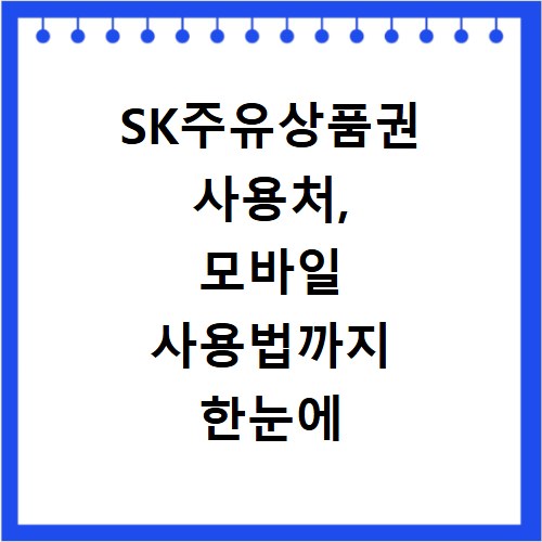 SK주유상품권 사용처, 모바일 사용법까지 한눈에 확인하세요