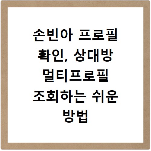 손빈아 프로필 확인, 상대방 멀티프로필 조회하는 쉬운 방법