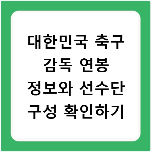 대한민국 축구 감독 연봉 정보와 선수단 구성 확인하기