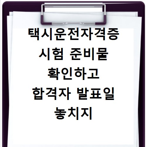 택시운전자격증 시험 준비물 확인하고 합격자 발표일 놓치지 마세요