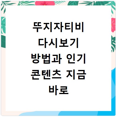 뚜지자티비 다시보기 방법과 인기 콘텐츠 지금 바로 확인하세요