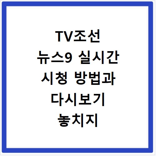 TV조선 뉴스9 실시간 시청 방법과 다시보기 놓치지 마세요