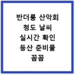반더룽 산악회 청도 날씨 실시간 확인 등산 준비물 꼼꼼 체크